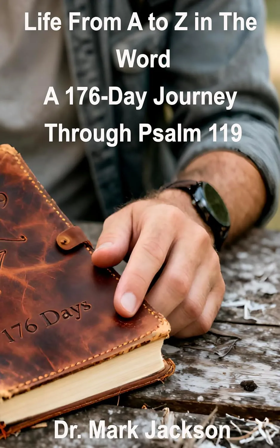 Cover of Life From A to Z in the Word — A 176-Day Journey Through Psalm 119 by Dr. Mark S. Jackson